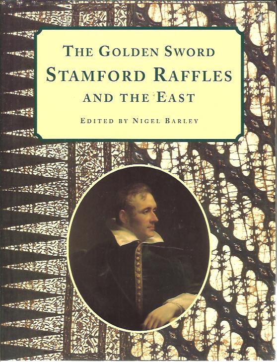 The Golden Sword. Stamford Raffles and the East. BARLEY, Nigel [Ed.]