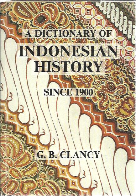 A Dictionary of Indonesian History since 1900. Over 500 people, events, and ideas that have contributed to the history of Indonesia this century. CLANCY, G.B.