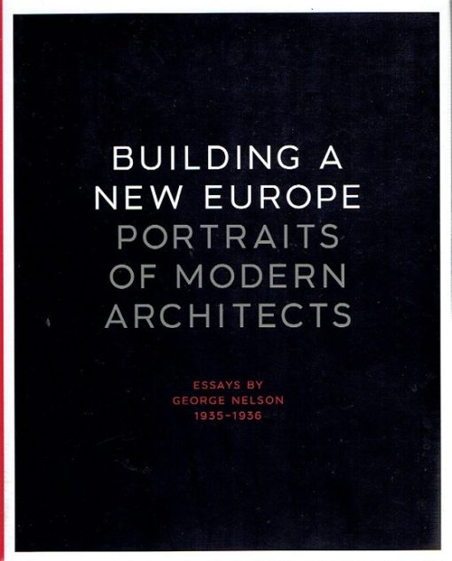Building a New Europe. Portraits of Modern Architects, Essays by George Nelson 1935-1936. Introduction by Kurt W. Forster. Foreword by Robert A.M. Stern. NELSON, George