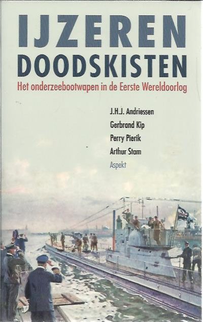 IJzeren doodskisten. Het onderzeebootwapen in de Eerste Wereldoorlog. ANDRIESSEN, J.H.J., Gerbrand KIP, Perry PIERIK & Arthur STAM