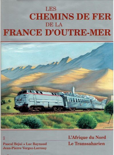 Les chemins de fer de la France d'outre-mer. Volume 2: L'Afrique du Nord - Le Transsaharien. BEJUI, Pascal, Luc RAYNAUD & Jean-Pierre VERGEZ-LARROUY
