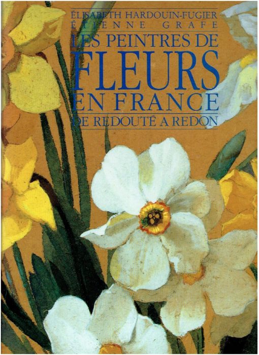 Les Peintres de Fleurs en France - de Redouté a Redon - suivi d'un répertoire des peintres cités dans l'ouvrage. HARDOUIN-FUGIER,  Elisabeth & Etienne GRAFE