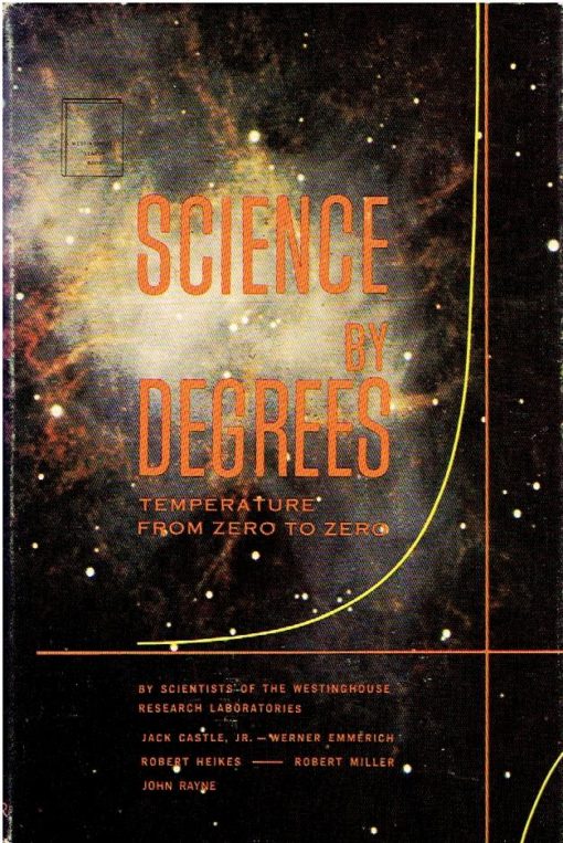 Science by degrees - temperature from zero to zero - by Scientists of the Westinghouse Research Laboratories. CASTLE Jr., Jack, Werner EMMERICH, Robert HEIKES, Robert MILLER, John RAYNE, Sharon BANIGAN