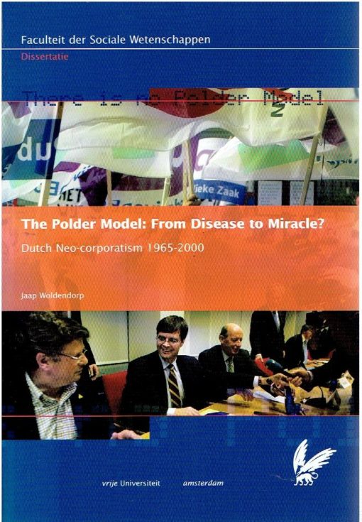 The Polder Model: From Disease to Miracle? Dutch Neo-corporatism 1965-2000. Academisch Proefschrift. WOLDENDORP, Jacob Johannes