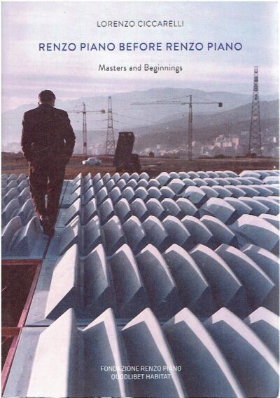 Renzo Piano before Renzo Piano. Masters and Beginnings. CICCARELLI, Lorenzo