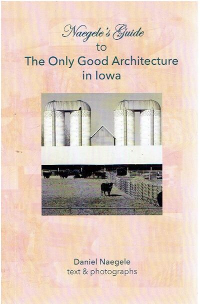 Naegele's Guide to The Only Good Architecture in Iowa. NAEGELE, Daniel [text & photographs]