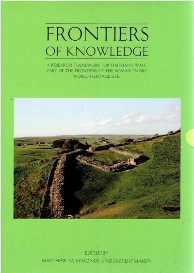 Frontiers of Knowledge  - A Research Framework for Hadrian's Wall, Part of the Frontiers of the Roman Empire World Heritage Site. Volume I - Resource Assessment. Volume II - Agenda and Strategy. SYMONDS, Matthew F.A. & David J.P. MASON [Ed.]