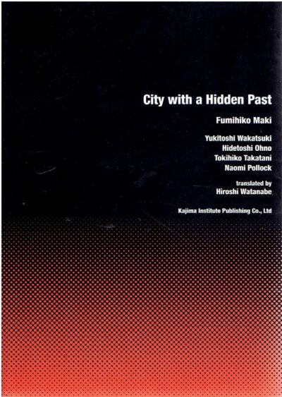 City with an Hidden Past: Fumihiko Maki, Yukitoshi Wakatsuki, Hidetoshi Ohno, Tokihiko Takatani, Naomi Pollock. MAKI, Fumihiko