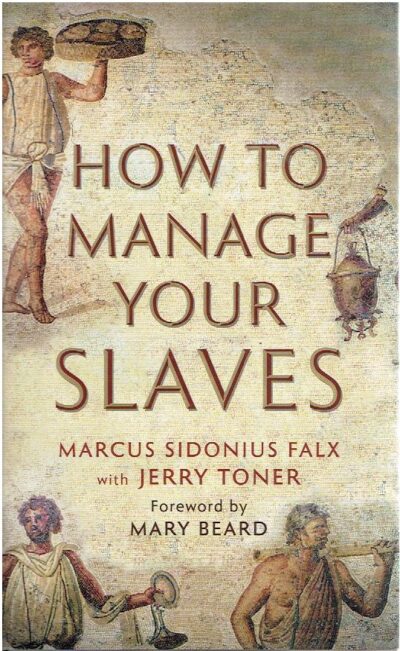 How to manage your slaves. Commentary by Jerry Toner. Foreword by Mary Beard. FALX, Marcus Sidonius