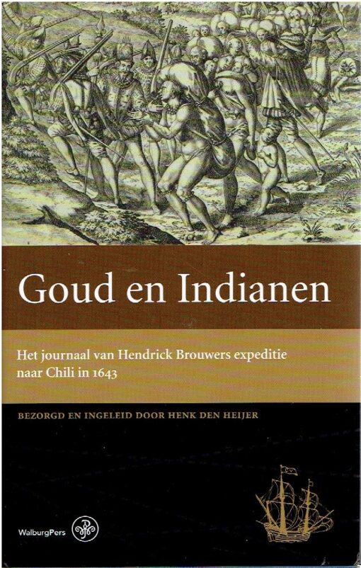 Goud en indianen. Het journaal van Hendrick Brouwers expeditie naar Chili in 1643. HEIJER, Henk den [Bezorgd en ingeleid door]