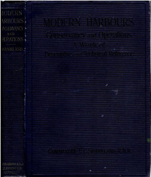 Modern Harbours - Conservancy and Operations - A Work of Descriptive and Technical Reference. SHANKLAND, Commander E.C.
