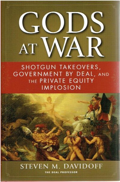 Gods at War - Shotgun Takeovers, Government by Deal, and the Private Equity Implosion. DAVIDOFF, Steven M.