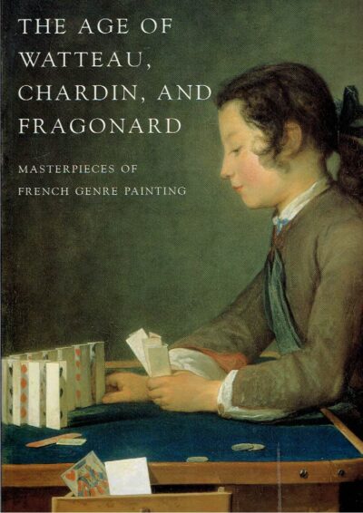 The Age of Watteau, Chardin and Fragonard - Masterpieces of French Genre Painting. BAILEY, Colin B. [Ed.]