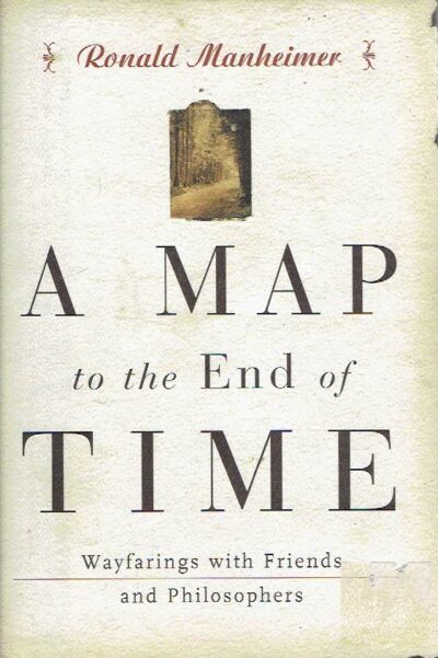 A Map to the End of Time - Wayfarings with Friends and Philosophers. MANHEIMER, Ronald J.