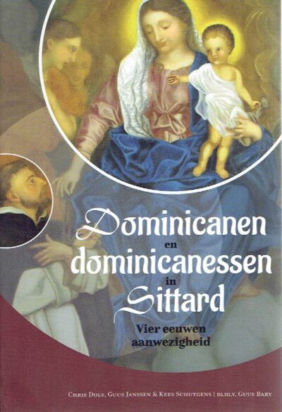 Dominicanen en domincanessen in Sittard - Vier eeuwen aanwezigheid. DOLS, Chris, Guus JANSSEN & Kees SCHUTGENS m.m.v. Guus BARY