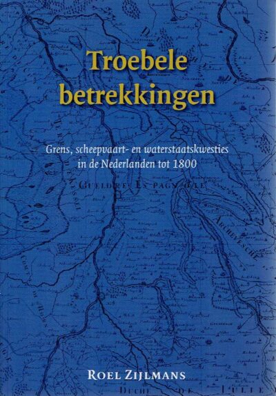Troebele betrekkingen. Grens, scheepvaart- en waterstaatskwesties in de Nederlanden tot 1800. ZIJLMANS, Roel