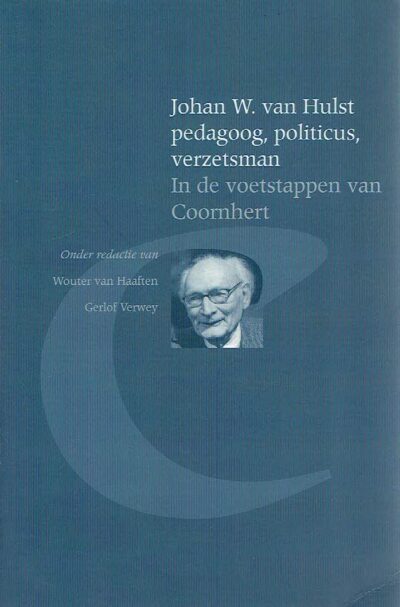 Johan W. van Hulst pedagoog, poiliticus, verzetsman - In de voetstappen van Coornhert. HAAFTEN, Wouter van & Gerlof VERWEY [Red.]