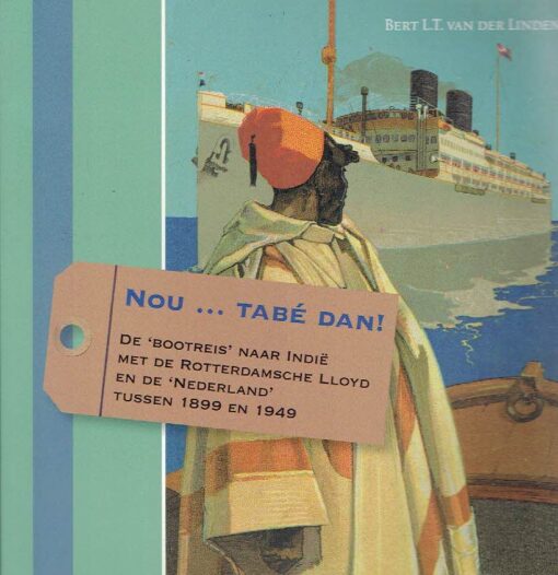 Nou ... tabé dan! De 'bootreis' naar Indië met de Rotterdamdsche Lloyd en de 'Nederland' tussen 1899 en 1949. LINDEN, Bert L.T. van der