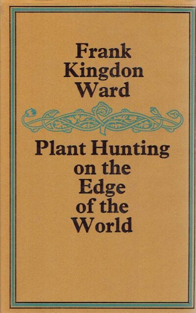 Plant Hunting on the Edge of the World. Travels of a naturalist in Assam and Upper Burma. KINGDON WARD, Frank