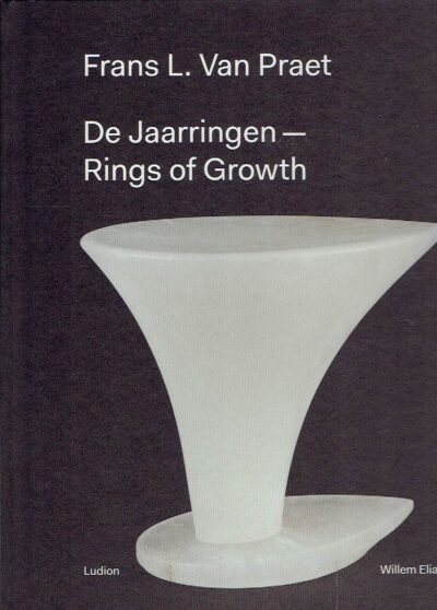 Frans L. Van Praet - De Jaarringen - Rings of Growth - met een essay van / essay by Johan Valcke. PRAET, Frans L. Van - Willem Elias & Donatella G. BIANCHI