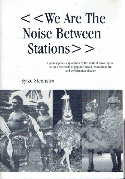 We Are The Noise Between Stations - A philosophical exploration of the work of David Byrne, at the crossroads of popular media, conceptual art, and performance theatre. - Proefschrift / [Thesis]. STEENSTRA, Sytze Geert - David BYRNE