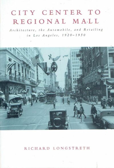 City Center to Regional Mall - Architecture, the Automobile, and Retailing in Los Angeles, 1920-1950. LONGSTRETH, Richard