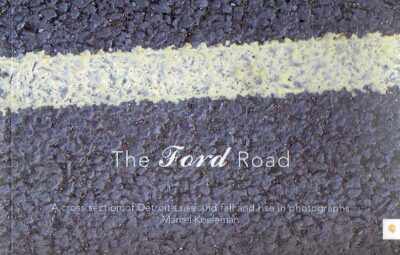 Marcel Koeleman - The Ford Road - A cross section of Detroit's rise and fall and rise in photographs. KOELEMAN, Marcel