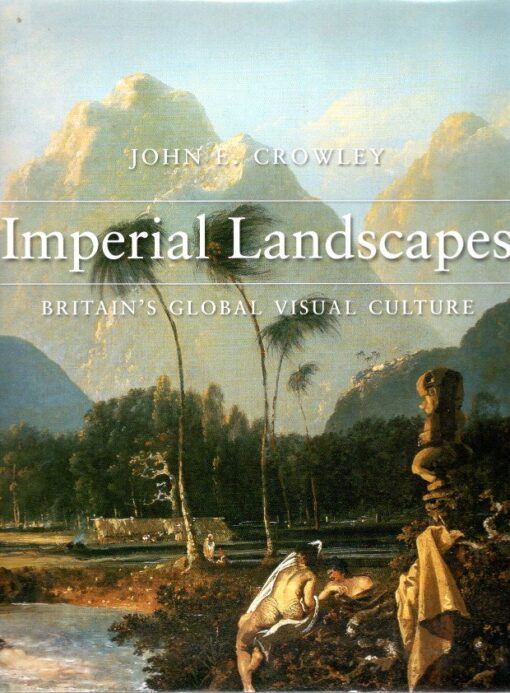 Imperial Landscapes - Britain's Global Visual Culture 1745-1820. CROWLEY, John E.