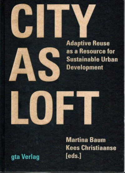 City as Loft - Adaptive Reuse as a Resource for Sustainable Urban Development. BAUM, Martina & Kees CHRISTIAANSE