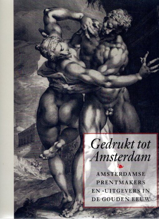 Gedrukt tot Amsterdam - Amsterdamse Prentmakers en - Uitgevers in de Gouden Eeuw. KOLFIN, Elmer & Jaap van der VEEN