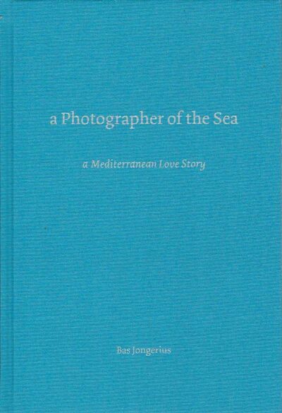 A Photographer of the Sea - a Mediterranean Love Story. JONGERIUS, Bas