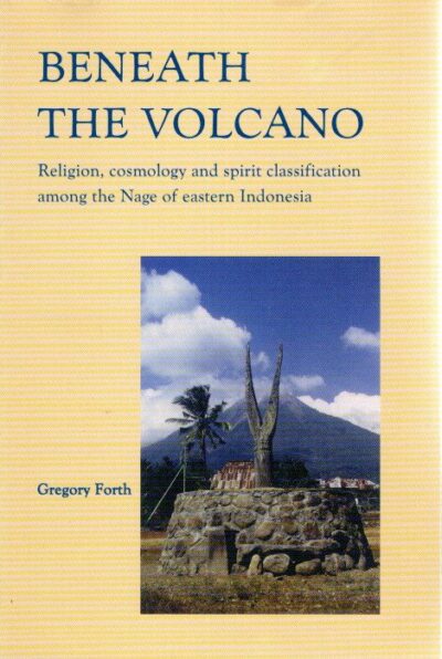 Beneath the Volcano - Religion, cosmology and spirit classification among the Nage of eastern Indonesia. FORTH, Gregory