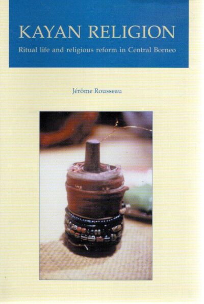 Kayan Religion - Ritual life and religious reform in Central Borneo. ROUSSEAU, Jérôme