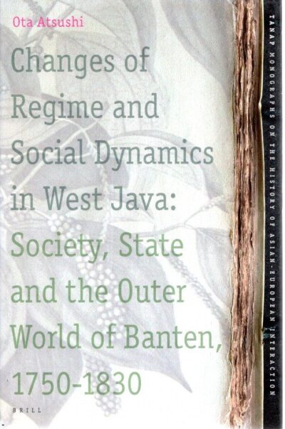 Changes of Regime and Social Dynamics in West Java: Society, State and the Outer World of Banten, 1750-1830. ATSUSHI, Ota