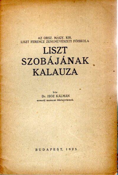 Liszt Szobájának Kalauzu - Az. Orsz. Magy. Kir. Liszt Ferenc Zenemüvészeti Föiskola. LISZT - Isoz KALMAN