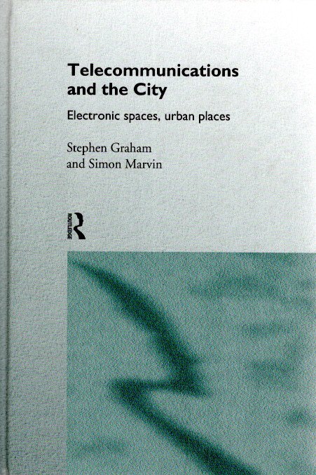Telecommunications and the City - Electronic spaces, urban places. GRAHAM, Stephen & Simon MARVIN