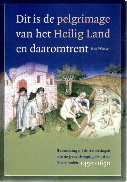 Dit is de pelgrimage van het Heilig Land en daaromtrent - Bloemlezing uit de reisverslagen van Jeruzalemgangers uit de Nederlanden, 1450-1650. WASSER, Ben