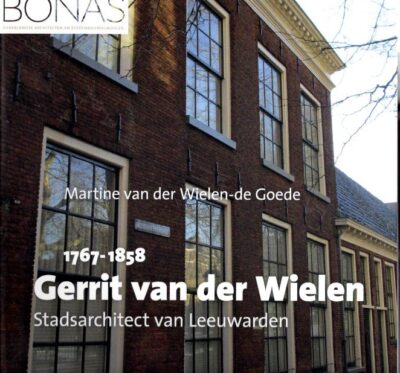 Gerrit van der Wielen (1767-1858) - Stadsarchitect van Leeuwarden. - [Nieuw]. WIELEN-DE GOEDE, Martine van der