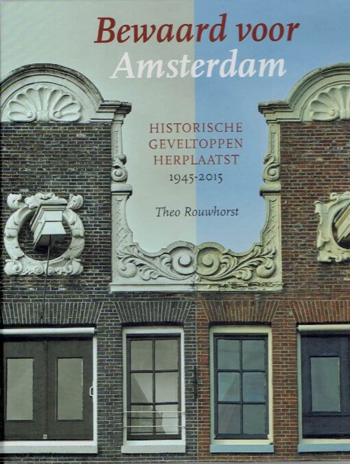Bewaard voor Amsterdam. Historische geveltoppen herplaatst (1945-2015). ROUWHORST, Theo