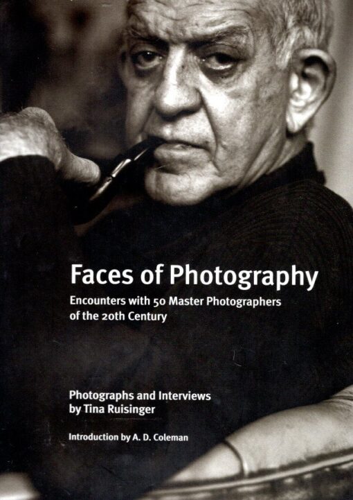 Faces of Photography - Encounters with 50 Master Photographers of the 20th Century. Photographs and Interviews by Tina Ruisinger. Text by Ted Croner. Introduction by A.D. Coleman. RUISINGER, Tina