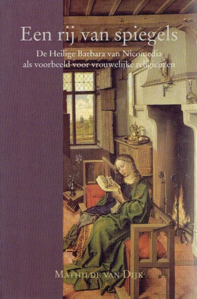 Een rij van spiegels. De Heilige Barbara van Nicodemia als voorbeeld voor vrouwelijke religieuzen. DIJK, Mathilde van