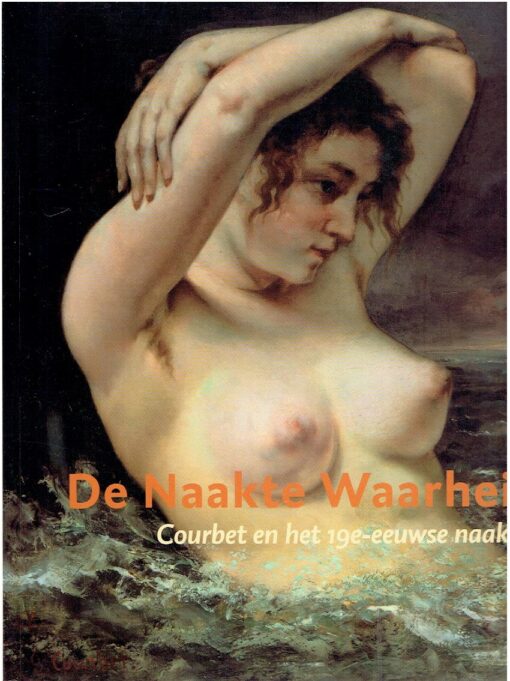 De Naakte Waarheid - Courbet en het 19e-eeuwse naakt. Gemeentemuseum Den Haag. SILLEVIS, John [e.a.]