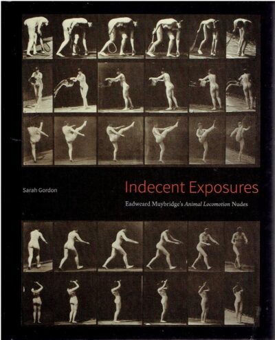 Indecent Exposures - Eadweard Muybridge's Animal Locomotion Nudes. - [New]. MUYBRIDGE, Eadward - Sarah GORDON