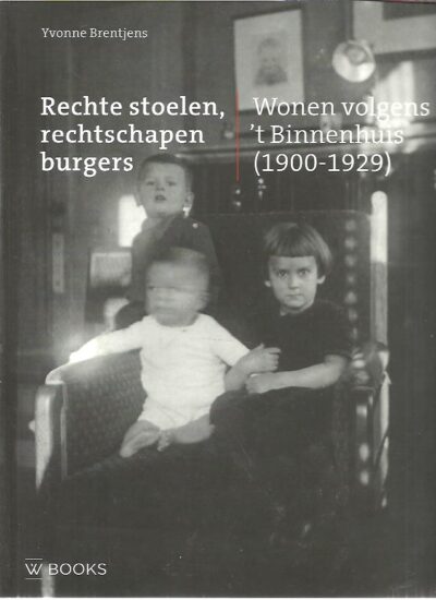 Rechte stoelen, rechtschapen burgers. Wonen volgens 't Binnenhuis (1900-1929). [Nieuw]. BRENTJENS, Yvonne