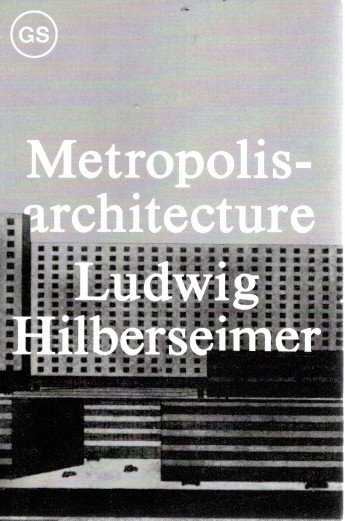 Ludwig Hilbersheimer - Metropolisarchitecture and Selected Essays. HILBERSHEIMER, Ludwig - Richard ANDERSON [Ed.]