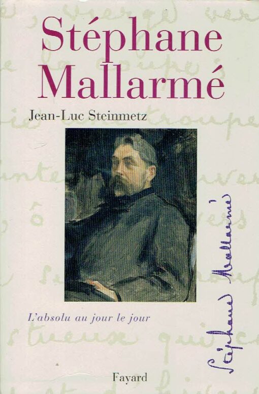 Stéphane Mallarmé - L'absolu au jour le jour. MALLARMÉ, Stéphane - Jean-Luc Steinmetz