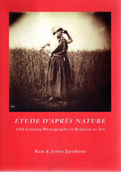 Étude d'Après Nature - 19th Century Photographs in Relation to Art - Artists' Studies - Works of Art - Portraits of Artists - Mixed Media. Catalogue by Ken Jacobson. Essays by Anthony Hamber & Ken Jacobson. [+ Price  List]. JACOBSON, Ken