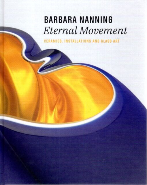 Barbara Nanning - Eternal Movement - Ceramics, Installations and Glass Art. NANNING, Barbara - Titus M. ELIËNS