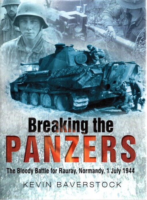Breaking the Panzers - The Bloody Battle for Rauray, Normandy, 1 July 1944. BAVERSTOCK, Kevin