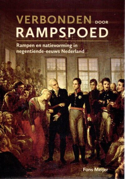 Verbonden door rampspoed - Rampen en natievorming in negentiende-eeuws Nederland. MEIJER, Fons